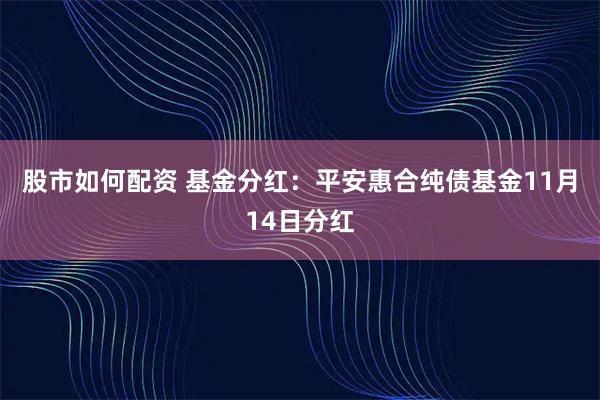 股市如何配资 基金分红：平安惠合纯债基金11月14日分红