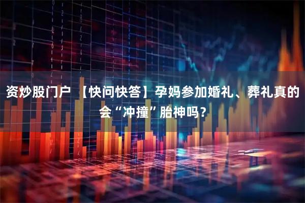 资炒股门户 【快问快答】孕妈参加婚礼、葬礼真的会“冲撞”胎神吗？