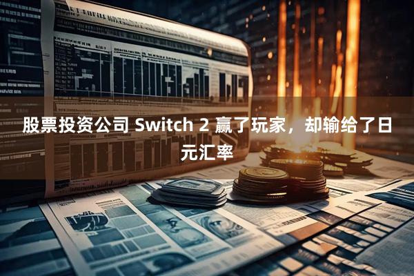 股票投资公司 Switch 2 赢了玩家，却输给了日元汇率