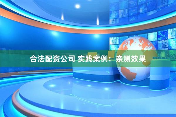 合法配资公司 实践案例：亲测效果