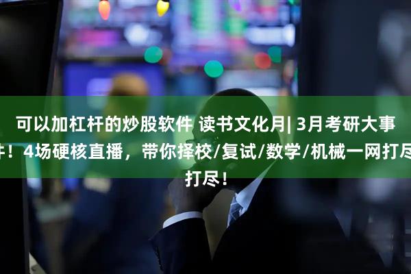可以加杠杆的炒股软件 读书文化月| 3月考研大事件！4场硬核直播，带你择校/复试/数学/机械一网打尽！