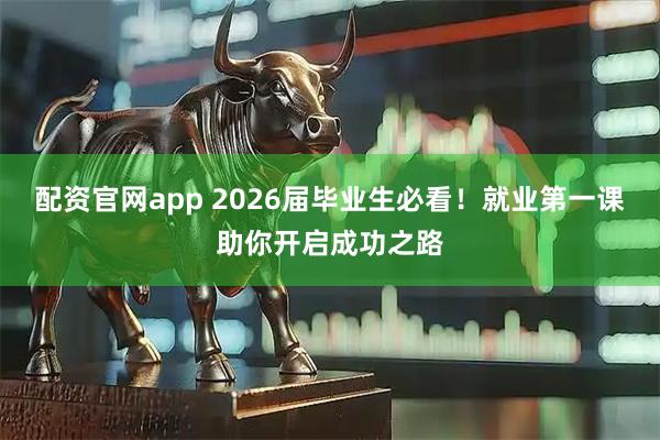 配资官网app 2026届毕业生必看！就业第一课助你开启成功之路